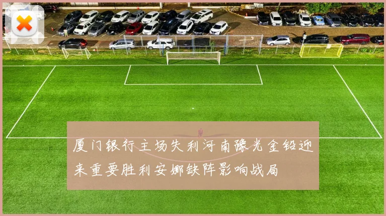 厦门银行主场失利河南豫光金铅迎来重要胜利安娜缺阵影响战局