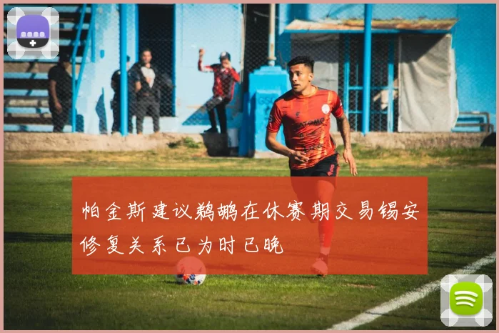 帕金斯建议鹈鹕在休赛期交易锡安修复关系已为时已晚