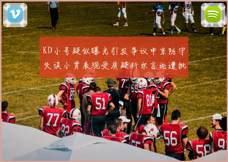 KD小号疑似曝光引发争议申京防守失误小贾表现受质疑科尔言论遭批评