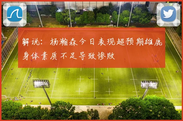 解说：杨瀚森今日表现超预期雄鹿身体素质不足导致惨败