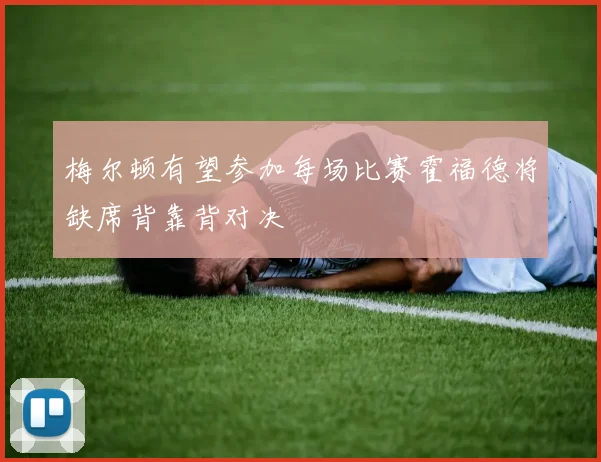 梅尔顿有望参加每场比赛霍福德将缺席背靠背对决