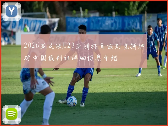 2026亚足联U23亚洲杯乌兹别克斯坦对中国裁判组详细信息介绍