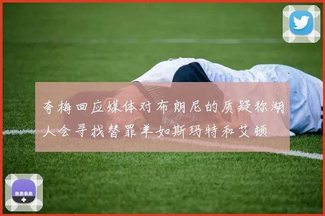 夸梅回应媒体对布朗尼的质疑称湖人会寻找替罪羊如斯玛特和艾顿