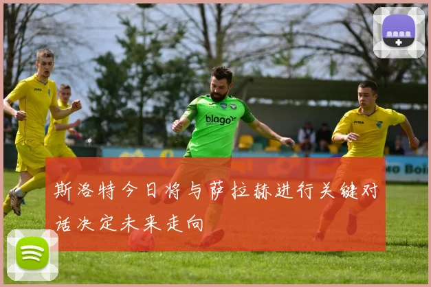 斯洛特今日将与萨拉赫进行关键对话决定未来走向