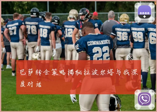 巴萨转会策略揭秘拉波尔塔与我深度对话