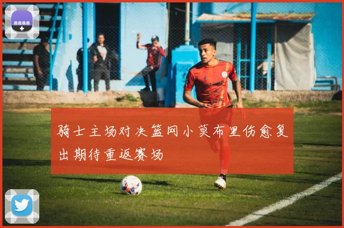 骑士主场对决篮网小莫布里伤愈复出期待重返赛场