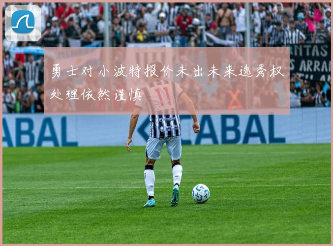 勇士对小波特报价未出未来选秀权处理依然谨慎
