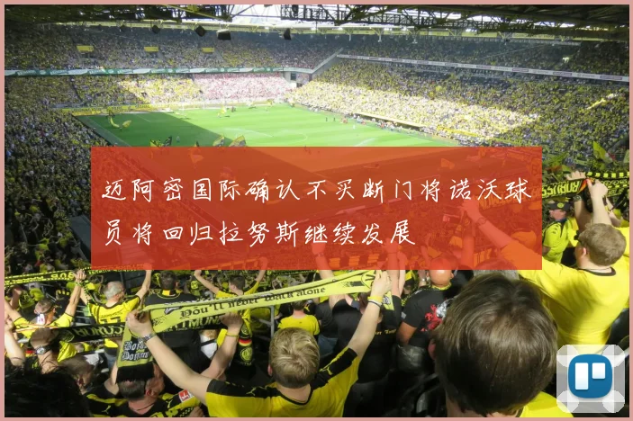 迈阿密国际确认不买断门将诺沃球员将回归拉努斯继续发展