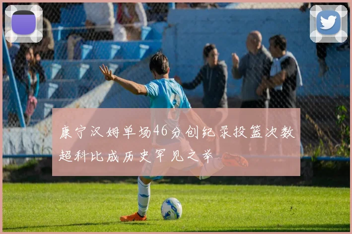 康宁汉姆单场46分创纪录投篮次数超科比成历史罕见之举
